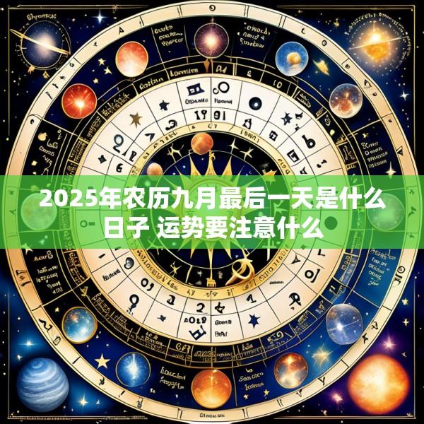 2025年农历九月最后一天是什么日子 运势要注意什么