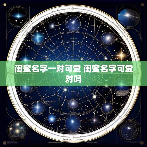 闺蜜名字一对可爱 闺蜜名字可爱对吗
