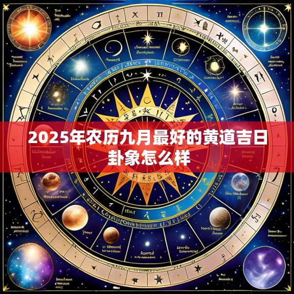 2025年农历九月最好的黄道吉日 卦象怎么样