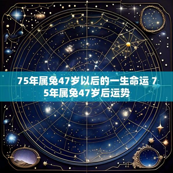 75年属兔47岁以后的一生命运 75年属兔47岁后运势