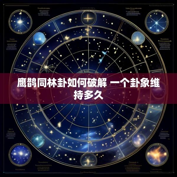 鹰鹊同林卦如何破解 一个卦象维持多久
