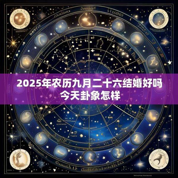 2025年农历九月二十六结婚好吗 今天卦象怎样