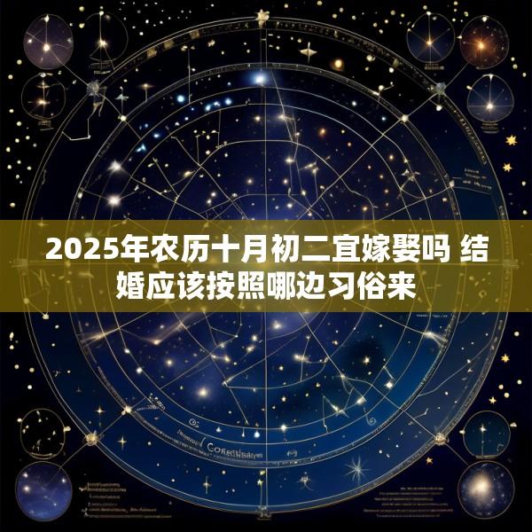 2025年农历十月初二宜嫁娶吗 结婚应该按照哪边习俗来