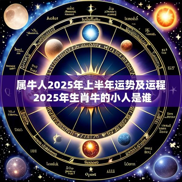 属牛人2025年上半年运势及运程 2025年生肖牛的小人是谁