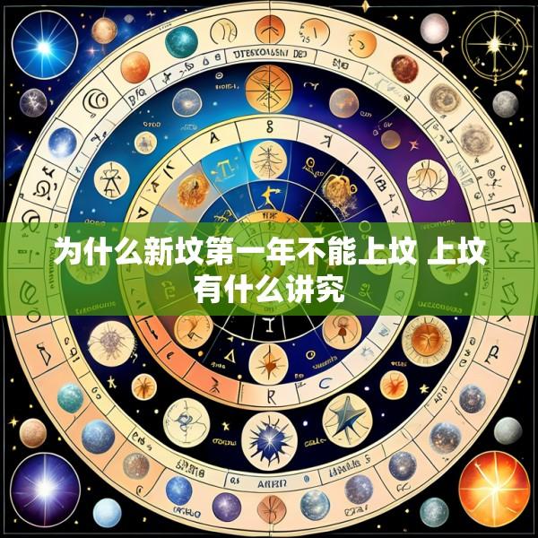为什么新坟第一年不能上坟 上坟有什么讲究