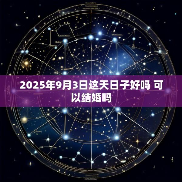 2025年9月3日这天日子好吗 可以结婚吗