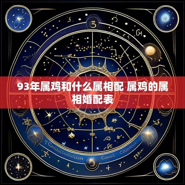 93年属鸡和什么属相配 属鸡的属相婚配表