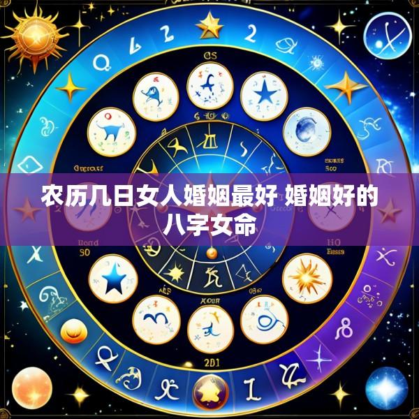 农历几日女人婚姻最好 婚姻好的八字女命