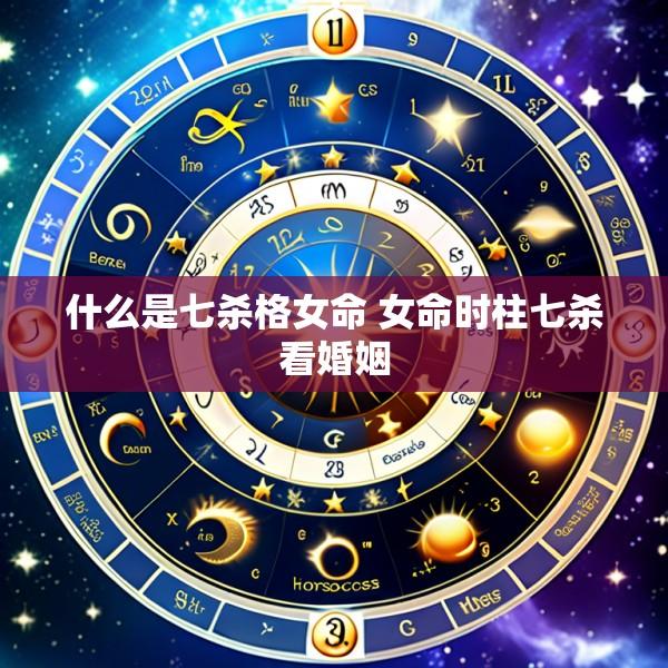 什么是七杀格女命 女命时柱七杀看婚姻