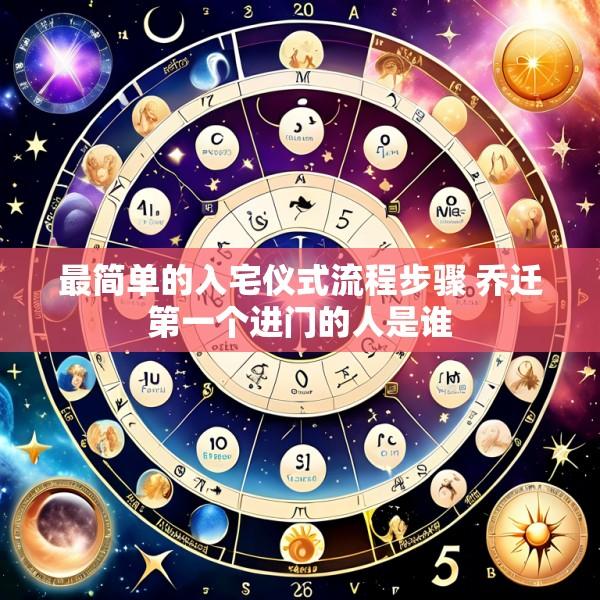 最简单的入宅仪式流程步骤 乔迁第一个进门的人是谁