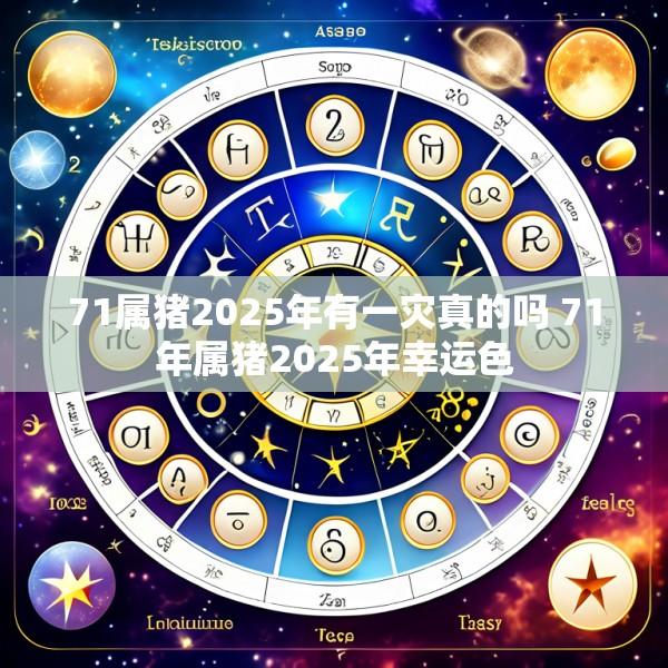 71属猪2025年有一灾真的吗 71年属猪2025年幸运色