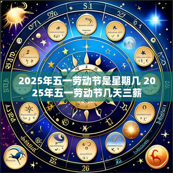 2025年五一劳动节是星期几 2025年五一劳动节几天三薪