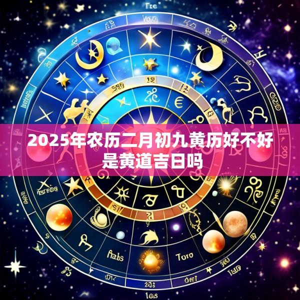 2025年农历二月初九黄历好不好 是黄道吉日吗