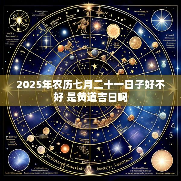 2025年农历七月二十一日子好不好 是黄道吉日吗
