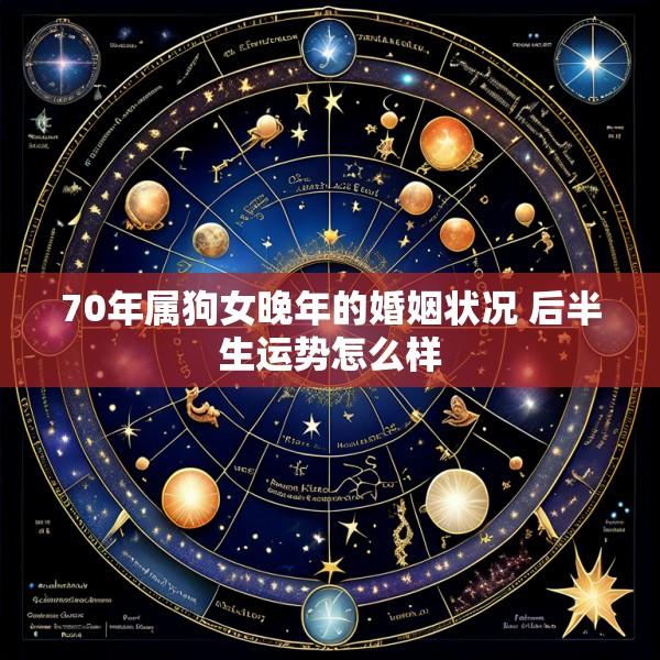 70年属狗女晚年的婚姻状况 后半生运势怎么样