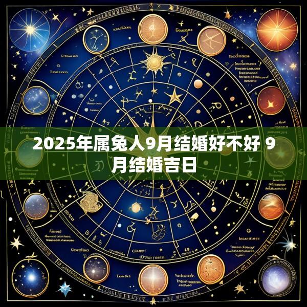 2025年属兔人9月结婚好不好 9月结婚吉日