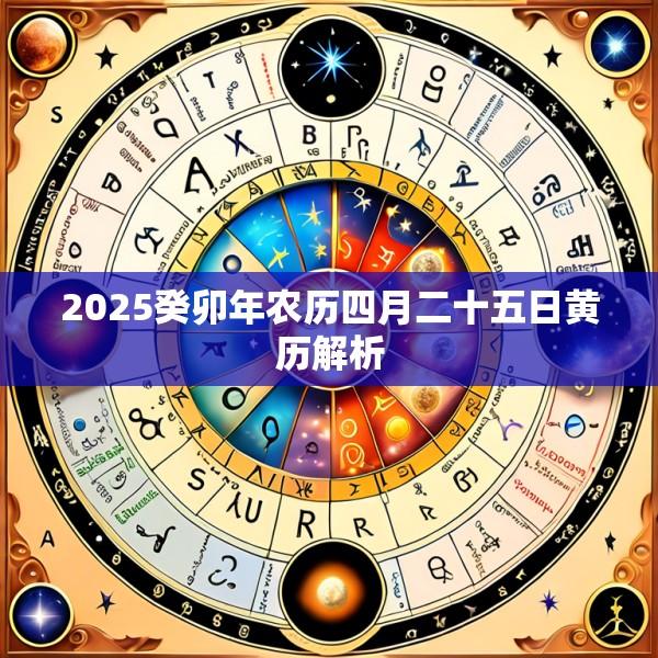 2025癸卯年农历四月二十五日黄历解析