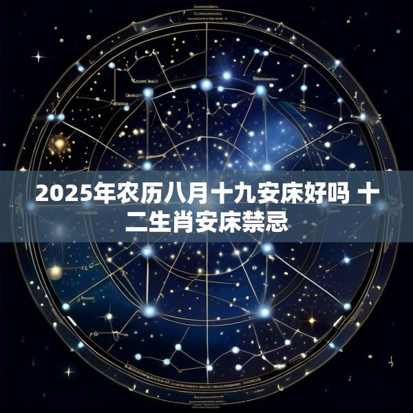 2025年农历八月十九安床好吗 十二生肖安床禁忌