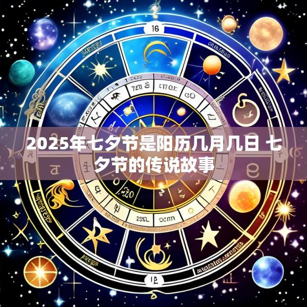 2025年七夕节是阳历几月几日 七夕节的传说故事