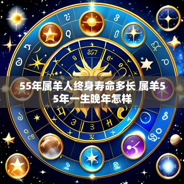 55年属羊人终身寿命多长 属羊55年一生晚年怎样