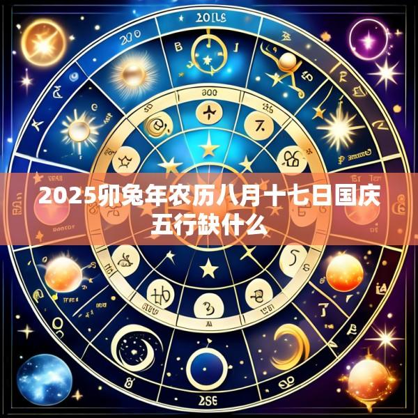 2025卯兔年农历八月十七日国庆五行缺什么