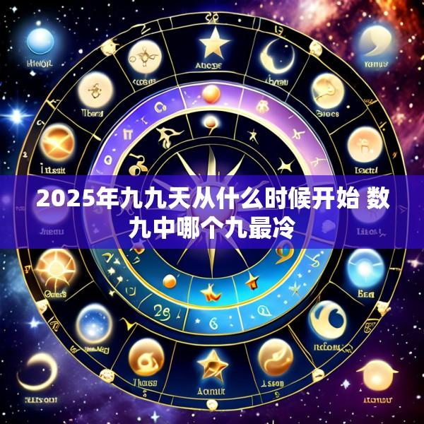 2025年九九天从什么时候开始 数九中哪个九最冷