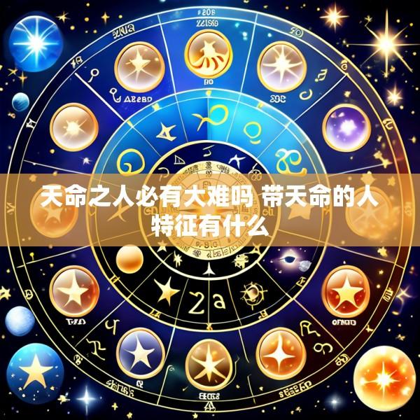 天命之人必有大难吗 带天命的人特征有什么