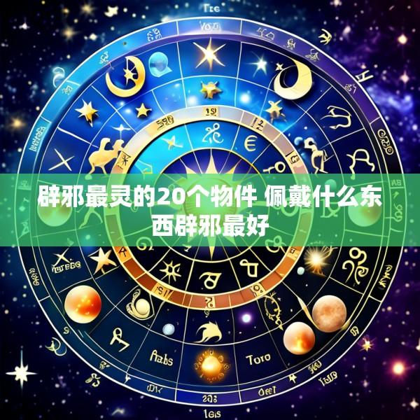 辟邪最灵的20个物件 佩戴什么东西辟邪最好
