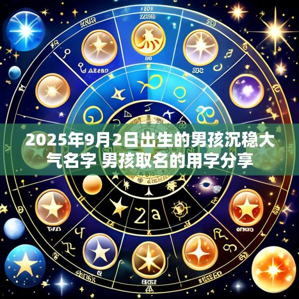 2025年9月2日出生的男孩沉稳大气名字 男孩取名的用字分享