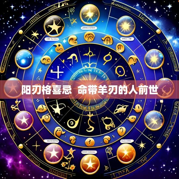 阳刃格喜忌  命带羊刃的人前世