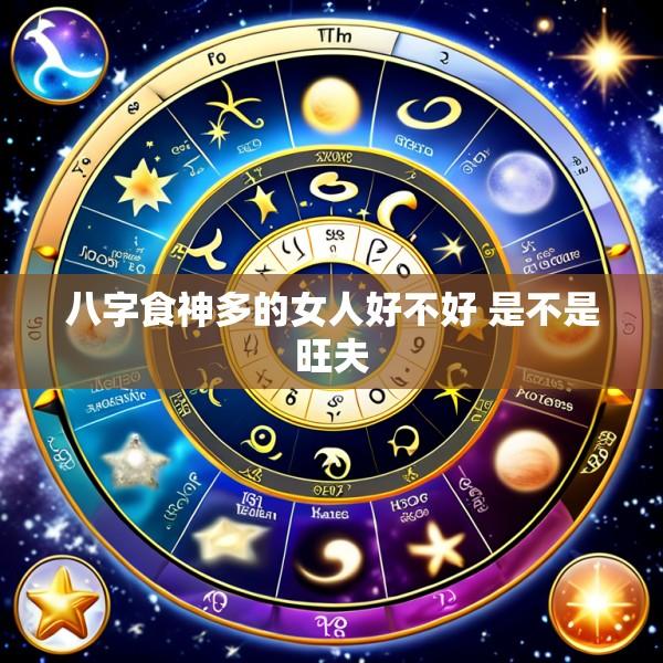八字食神多的女人好不好 是不是旺夫