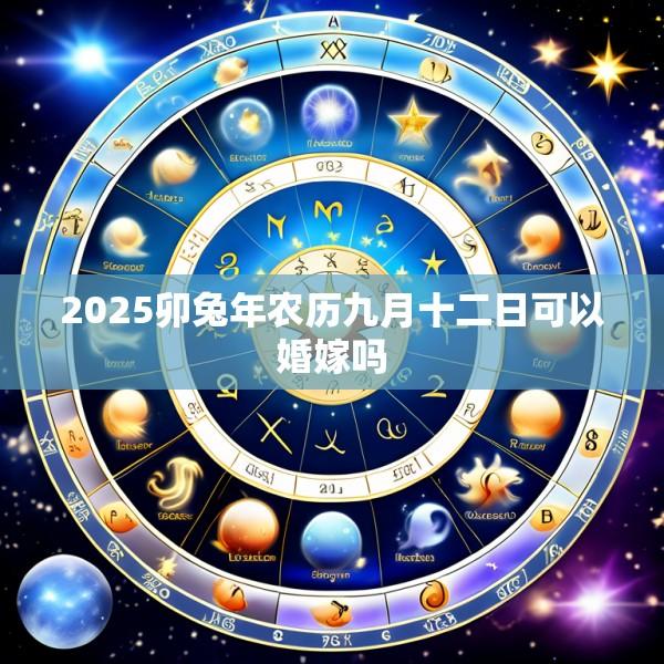 2025卯兔年农历九月十二日可以婚嫁吗