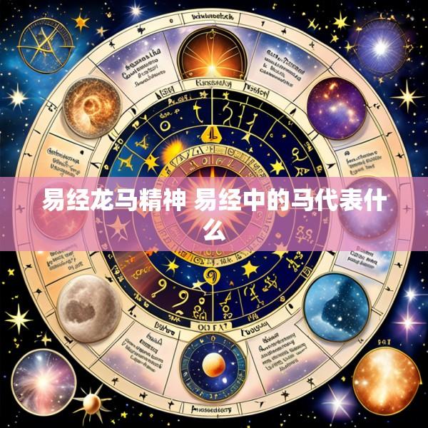 易经龙马精神 易经中的马代表什么