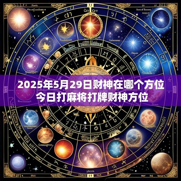 2025年5月29日财神在哪个方位 今日打麻将打牌财神方位