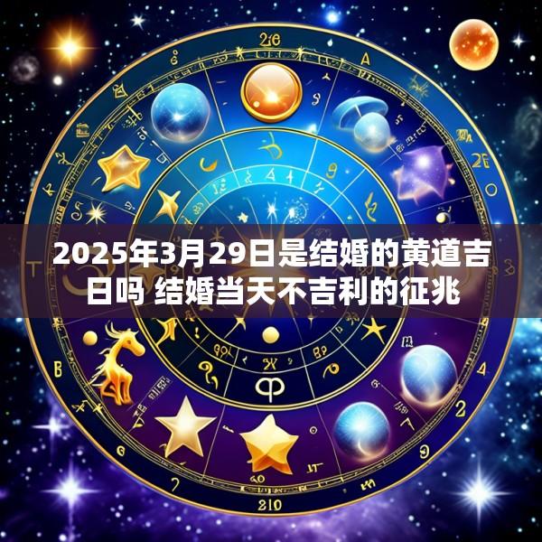 2025年3月29日是结婚的黄道吉日吗 结婚当天不吉利的征兆