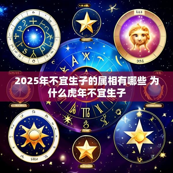 2025年不宜生子的属相有哪些 为什么虎年不宜生子