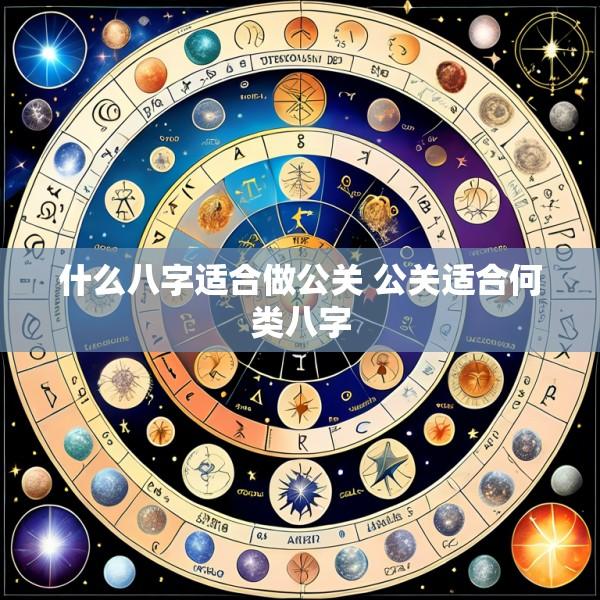 什么八字适合做公关 公关适合何类八字