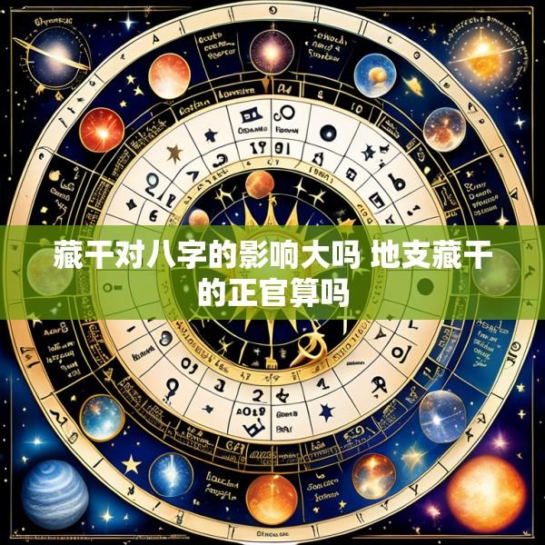 藏干对八字的影响大吗 地支藏干的正官算吗