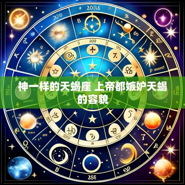 神一样的天蝎座 上帝都嫉妒天蝎的容貌