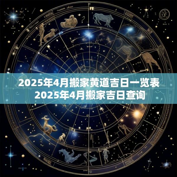 2025年4月搬家黄道吉日一览表 2025年4月搬家吉日查询