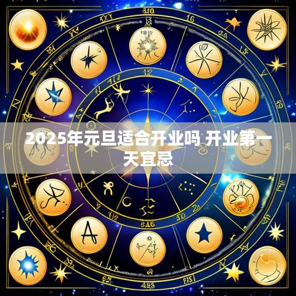 2025年元旦适合开业吗 开业第一天宜忌