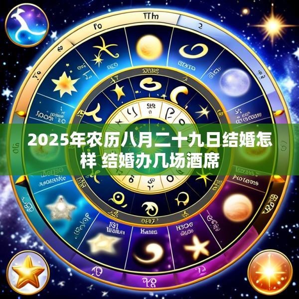 2025年农历八月二十九日结婚怎样 结婚办几场酒席