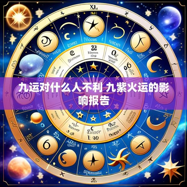 九运对什么人不利 九紫火运的影响报告
