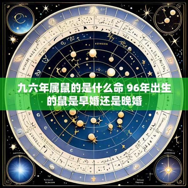 九六年属鼠的是什么命 96年出生的鼠是早婚还是晚婚