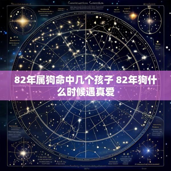 82年属狗命中几个孩子 82年狗什么时候遇真爱