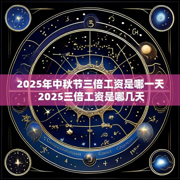2025年中秋节三倍工资是哪一天 2025三倍工资是哪几天