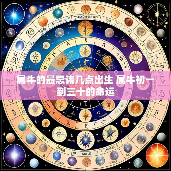 属牛的最忌讳几点出生 属牛初一到三十的命运