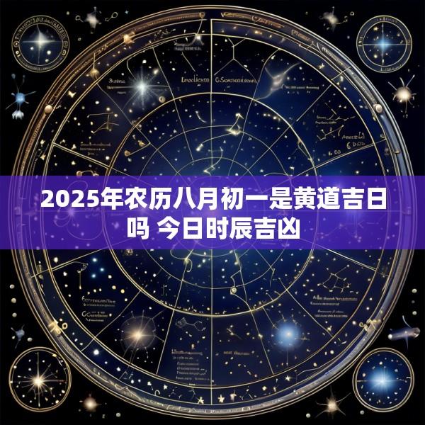 2025年农历八月初一是黄道吉日吗 今日时辰吉凶