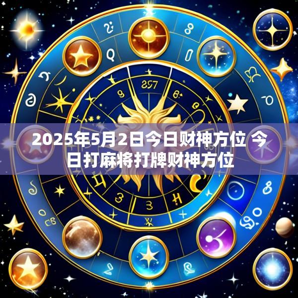 2025年5月2日今日财神方位 今日打麻将打牌财神方位