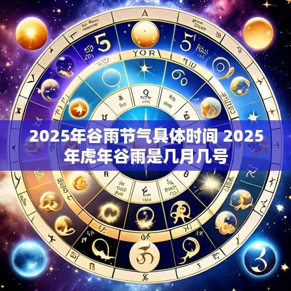 2025年谷雨节气具体时间 2025年虎年谷雨是几月几号